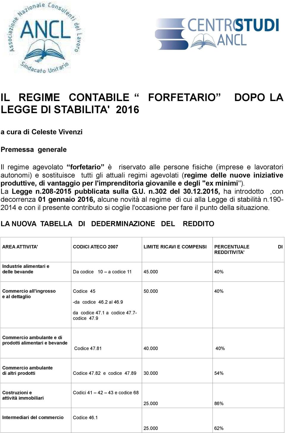 208-2015 pubblicata sulla G.U. n.302 del 30.12.2015, ha introdotto,con decorrenza 01 gennaio 2016, alcune novità al regime di cui alla Legge di stabilità n.