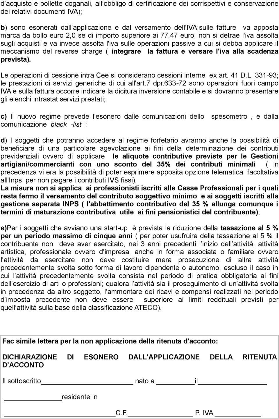 applicare il meccanismo del reverse charge ( integrare la fattura e versare l'iva alla scadenza prevista). Le operazioni di cessione intra Cee si considerano cessioni interne ex art. 41 D.L. 331-93; le prestazioni di servizi generiche di cui all'art.