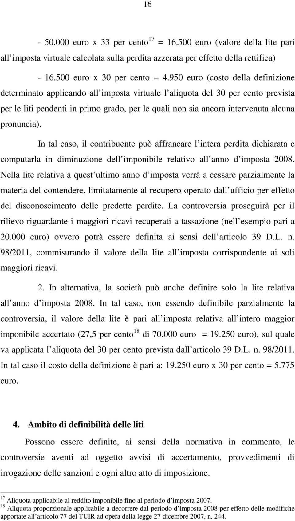 pronuncia). In tal caso, il contribuente può affrancare l intera perdita dichiarata e computarla in diminuzione dell imponibile relativo all anno d imposta 2008.