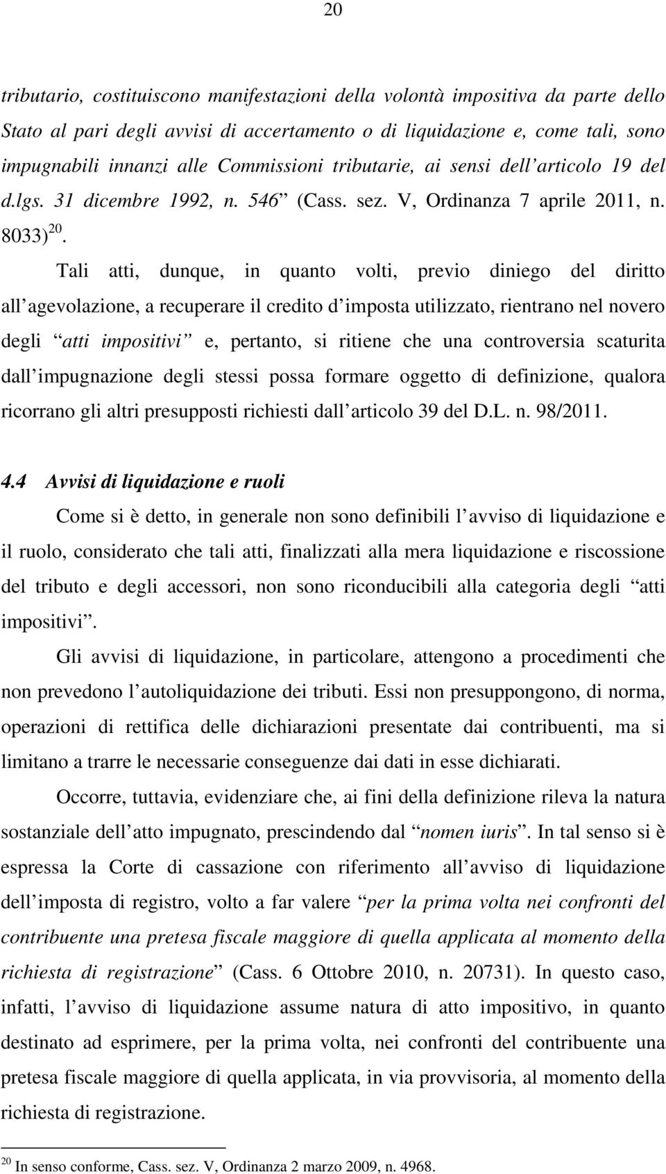 Tali atti, dunque, in quanto volti, previo diniego del diritto all agevolazione, a recuperare il credito d imposta utilizzato, rientrano nel novero degli atti impositivi e, pertanto, si ritiene che