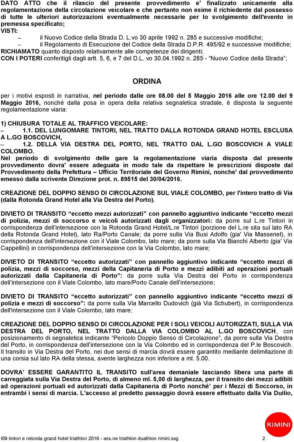 285 e successive modifiche; il Regolamento di Esecuzione del Codice della Strada D.P.R. 495/92 e successive modifiche; RICHIAMATO quanto disposto relativamente alle competenze dei dirigenti; CON I POTERI conferitigli dagli artt.