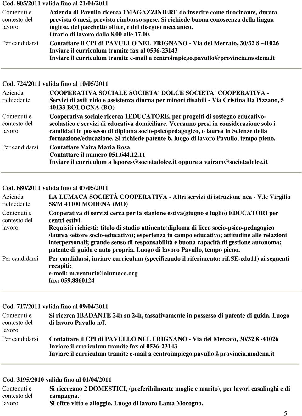 724/2011 valida fino al 10/05/2011 Azienda COOPERATIVA SOCIALE SOCIETA' DOLCE SOCIETA' COOPERATIVA - richiedente Servizi di asili nido e assistenza diurna per minori disabili - Via Cristina Da