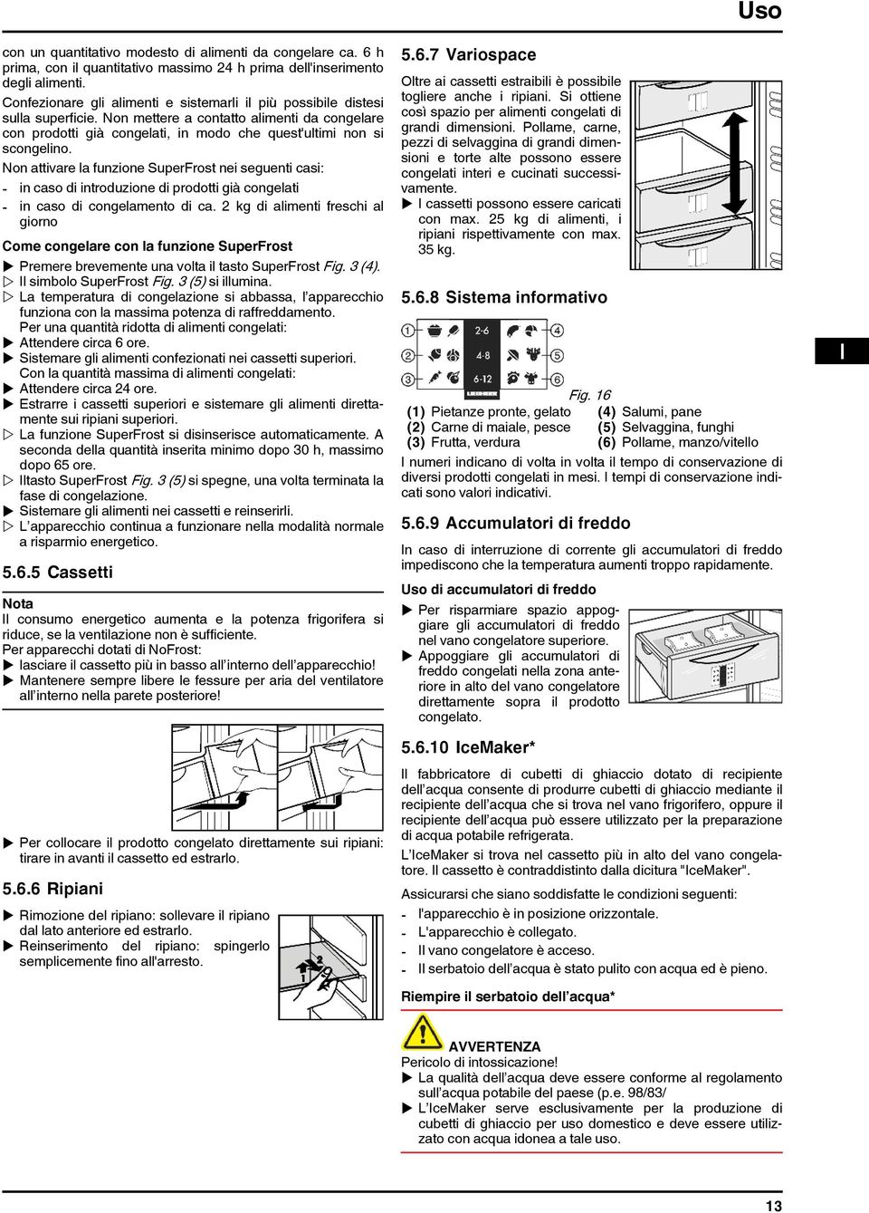 Non attivare la funzione SuperFrost nei seguenti casi: - in caso di introduzione di prodotti già congelati - in caso di congelamento di ca.