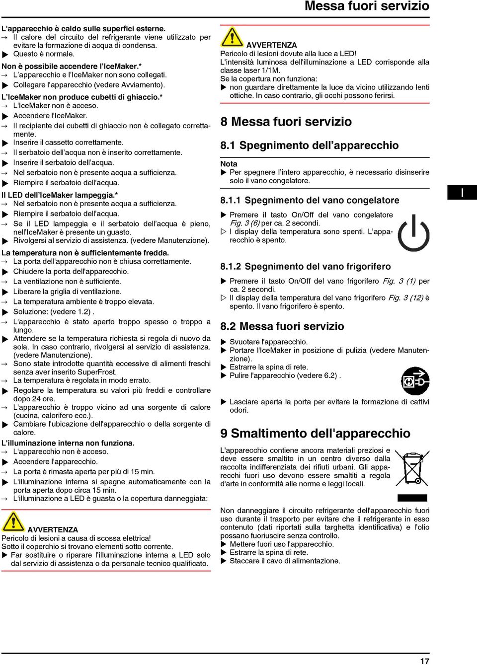 * L'IceMaker non è acceso. u Accendere l'icemaker. Il recipiente dei cubetti di ghiaccio non è collegato correttamente. u Inserire il cassetto correttamente.