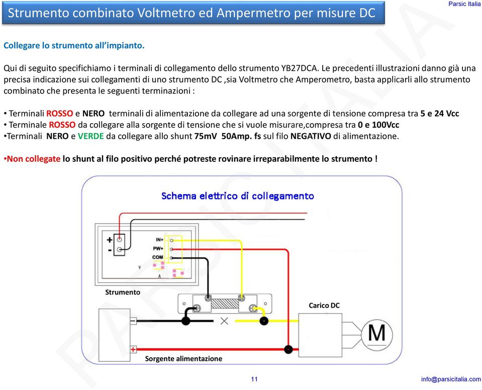 terminazioni : Terminali ROSSO e NERO terminali di alimentazione da collegare ad una sorgente di tensione compresa tra 5 e 24 Vcc Terminale ROSSO da collegare alla sorgente di tensione che si vuole