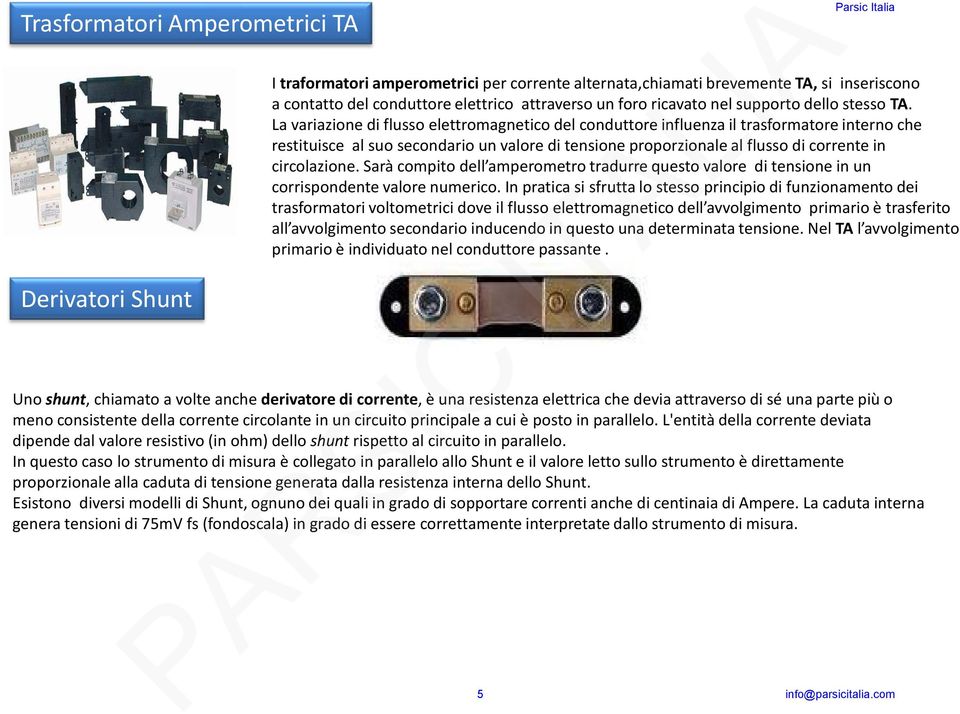 La variazione di flusso elettromagnetico del conduttore influenza il trasformatore interno che restituisce al suo secondario un valore di tensione proporzionale al flusso di corrente in circolazione.