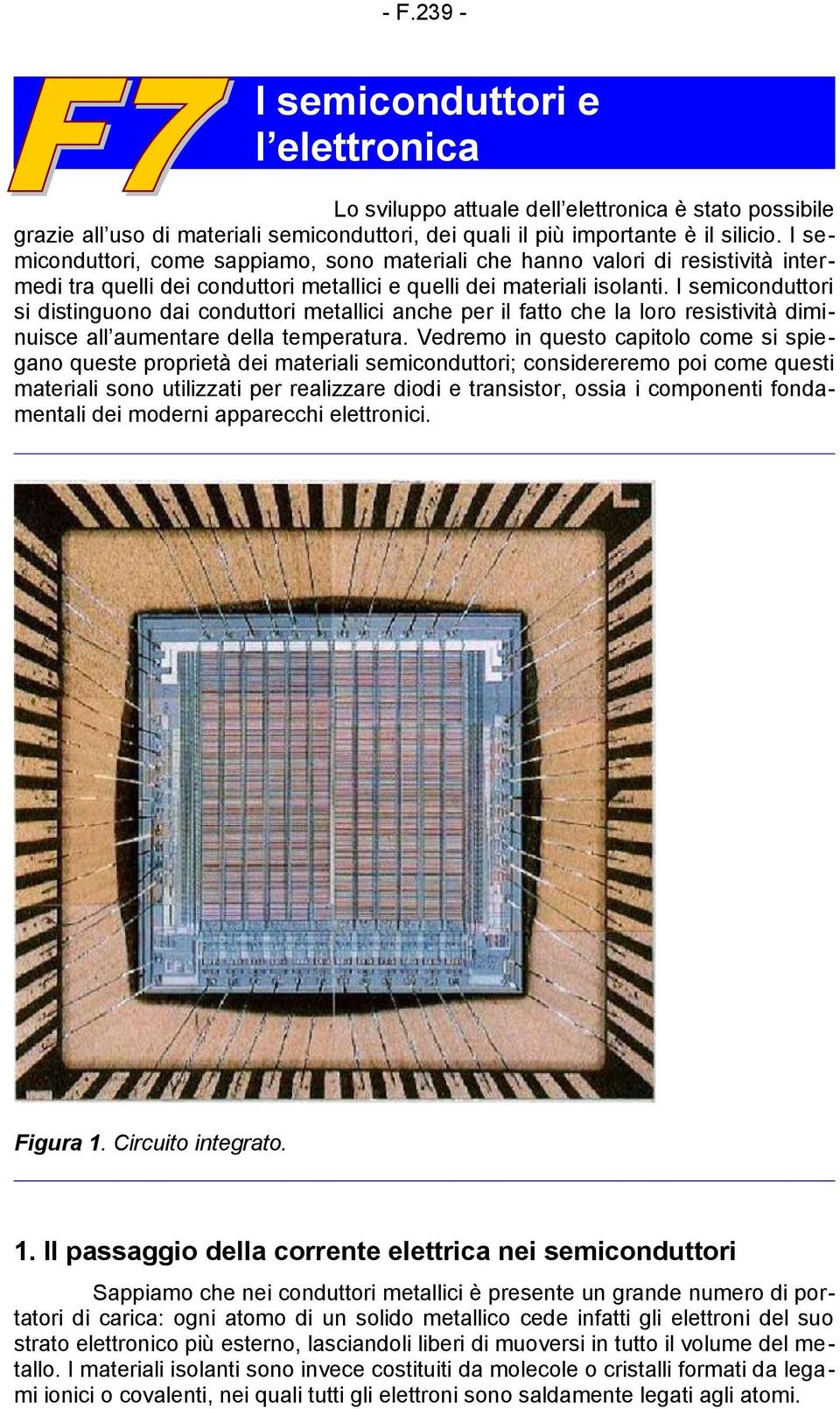 I semiconduttori si distinguono dai conduttori metallici anche per il fatto che la loro resistività diminuisce all aumentare della temperatura.