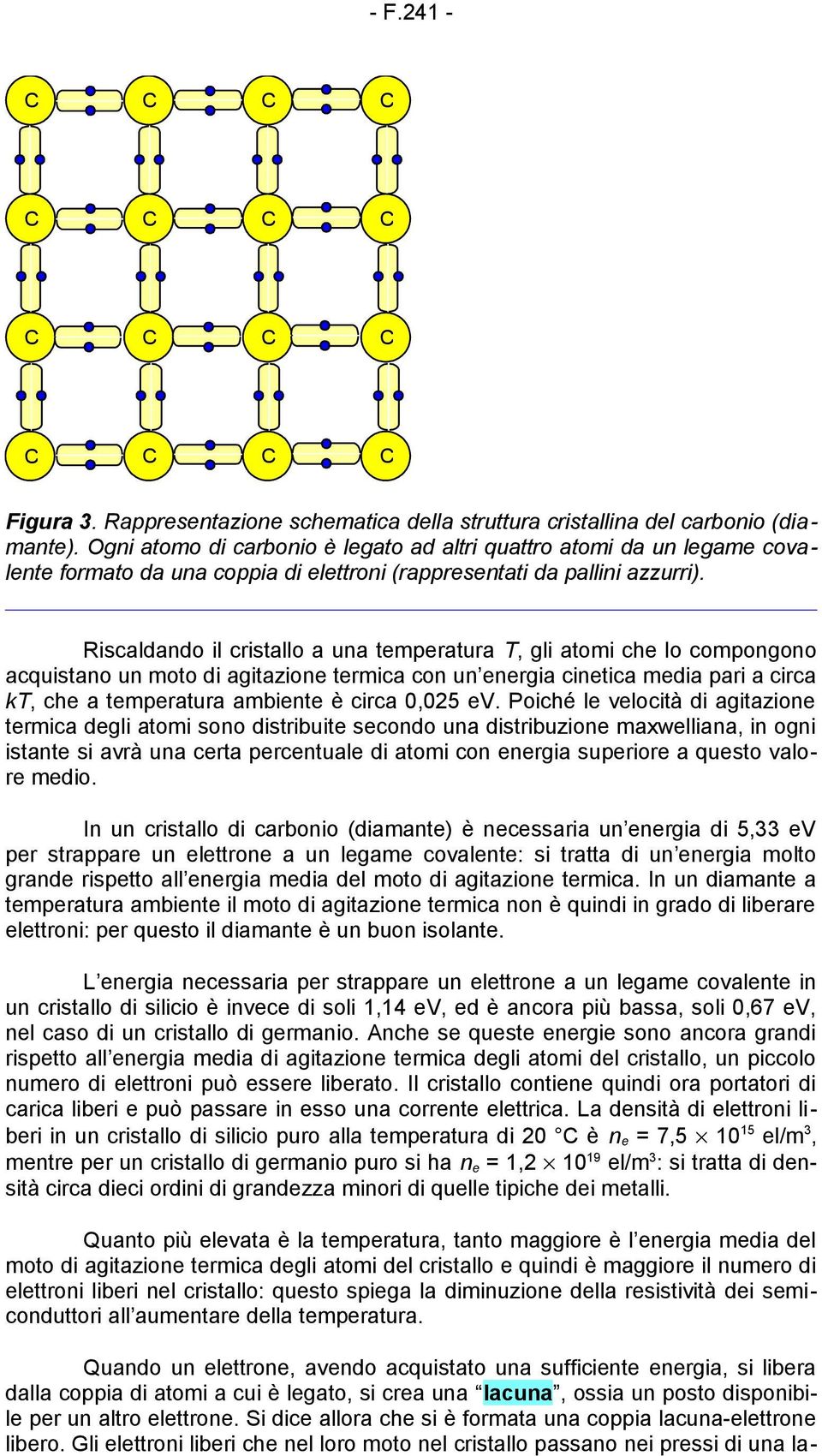 Riscaldando il cristallo a una temperatura T, gli atomi che lo compongono acquistano un moto di agitazione termica con un energia cinetica media pari a circa kt, che a temperatura ambiente è circa