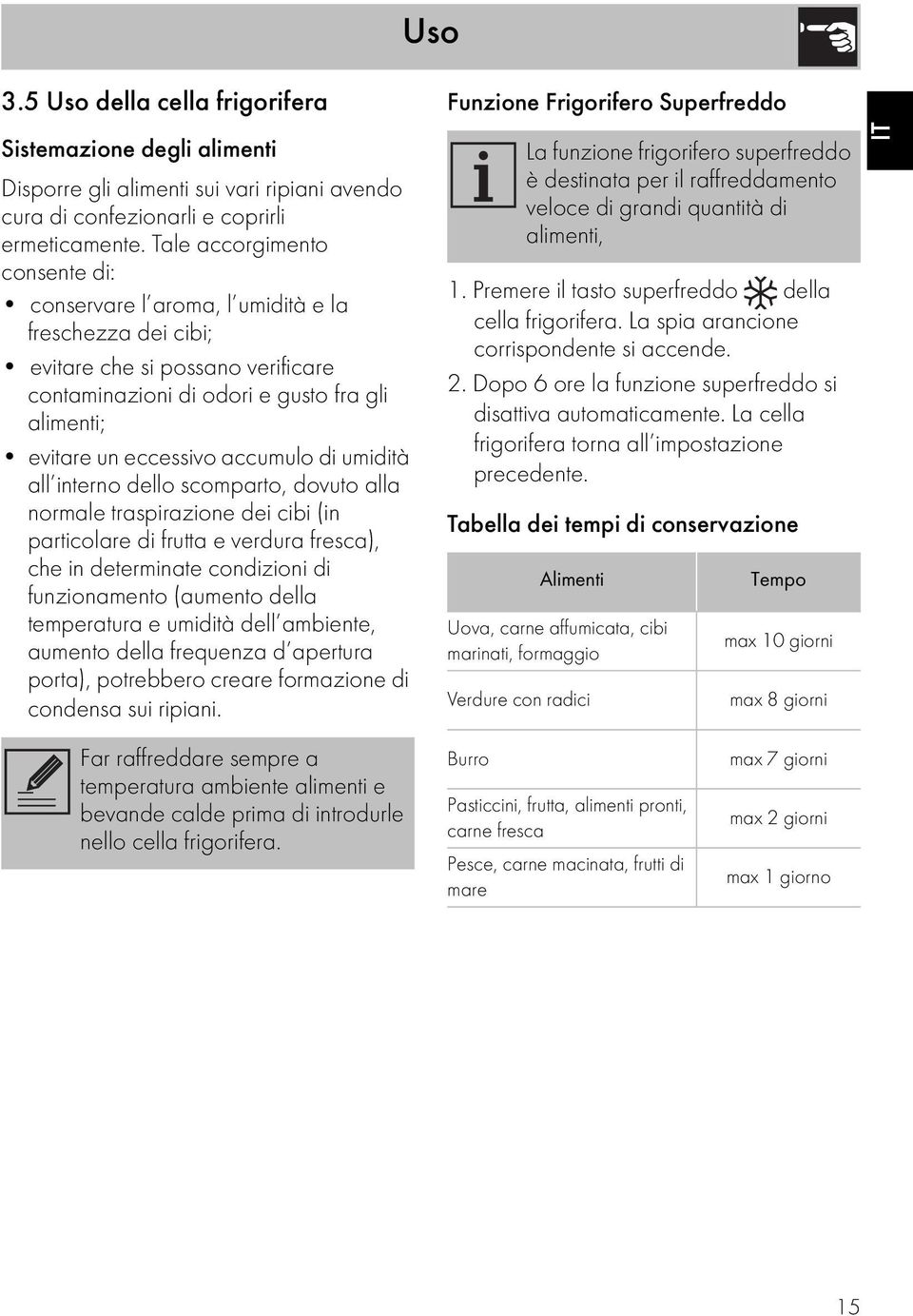 accumulo di umidità all interno dello scomparto, dovuto alla normale traspirazione dei cibi (in particolare di frutta e verdura fresca), che in determinate condizioni di funzionamento (aumento della