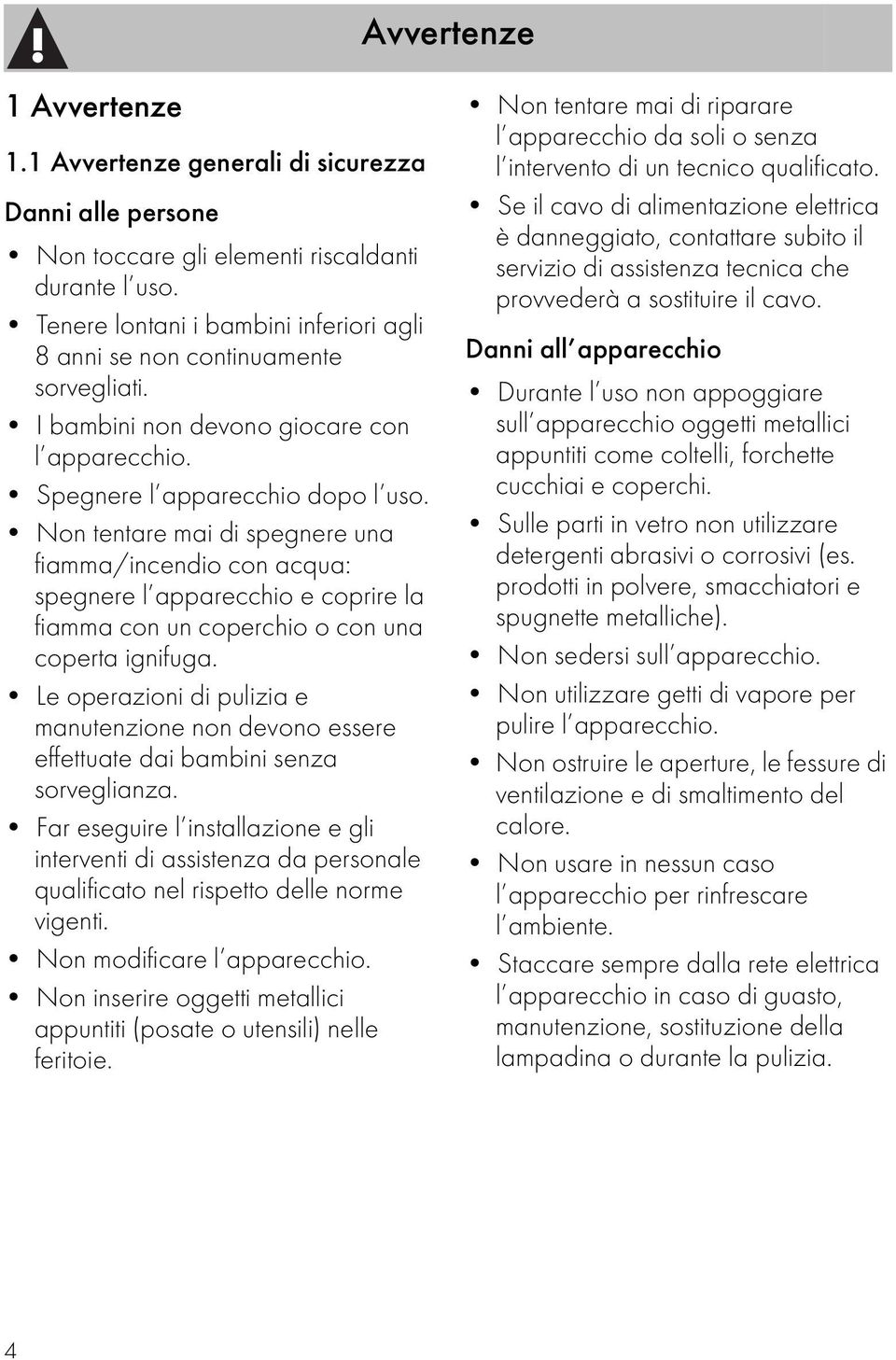 Non tentare mai di spegnere una fiamma/incendio con acqua: spegnere l apparecchio e coprire la fiamma con un coperchio o con una coperta ignifuga.