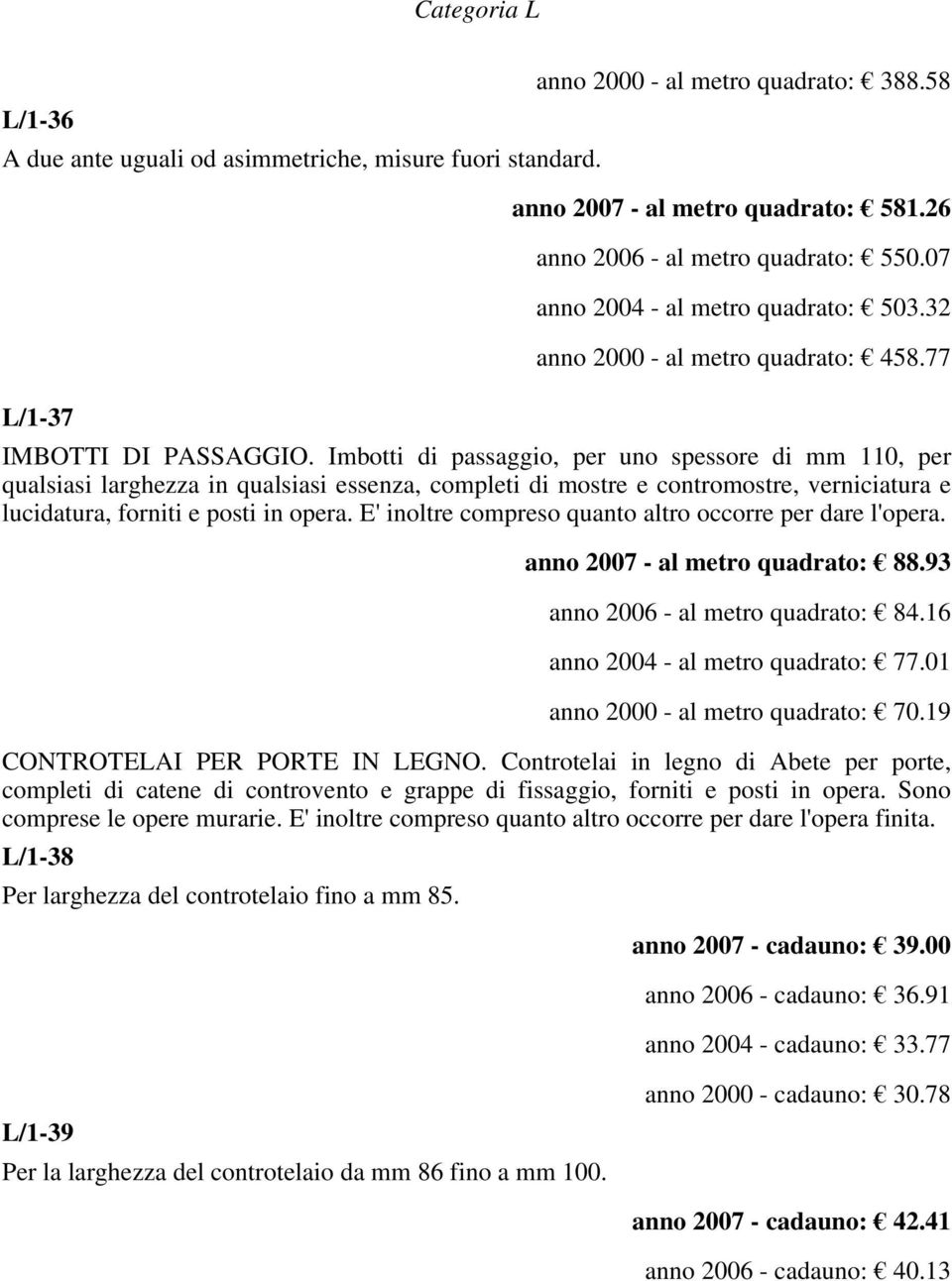 Imbotti di passaggio, per uno spessore di mm 110, per qualsiasi larghezza in qualsiasi essenza, completi di mostre e contromostre, verniciatura e lucidatura, forniti e posti in opera.