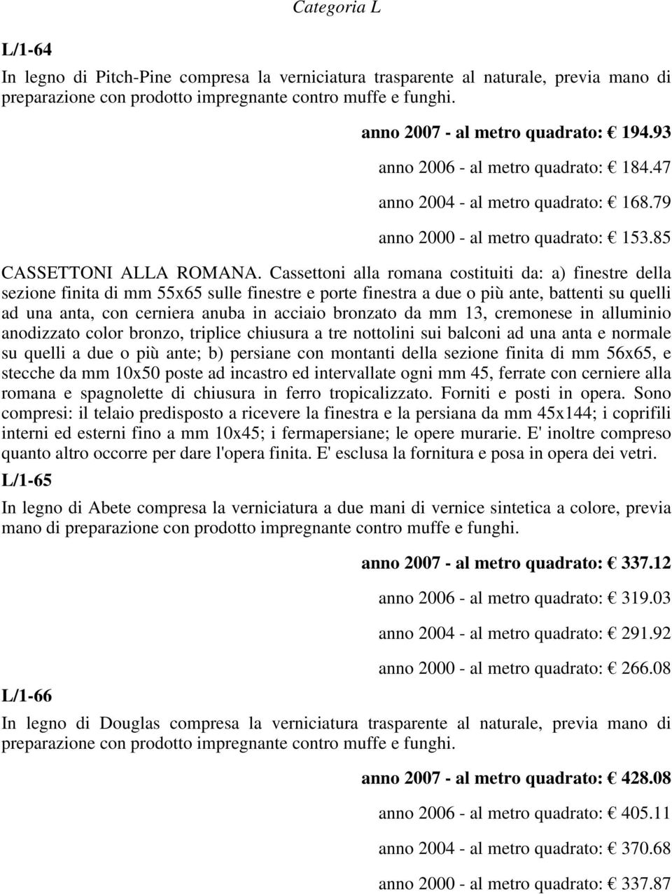 Cassettoni alla romana costituiti da: a) finestre della sezione finita di mm 55x65 sulle finestre e porte finestra a due o più ante, battenti su quelli ad una anta, con cerniera anuba in acciaio