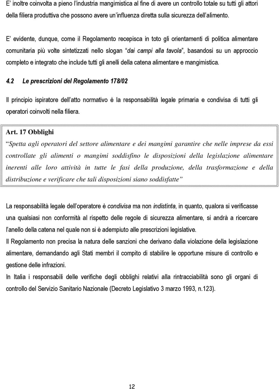 E evidente, dunque, come il Regolamento recepisca in toto gli orientamenti di politica alimentare comunitaria più volte sintetizzati nello slogan dai campi alla tavola, basandosi su un approccio