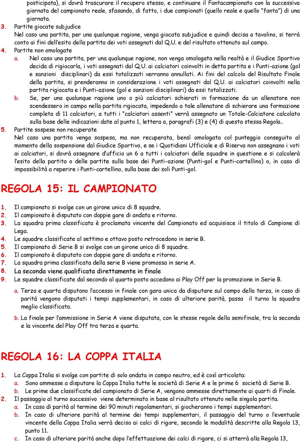 Partite giocate subjudice Nel caso una partita, per una qualunque ragione, venga giocata subjudice e quindi decisa a tavolino, si terrà conto ai fini dell esito della partita dei voti assegnati dal Q.