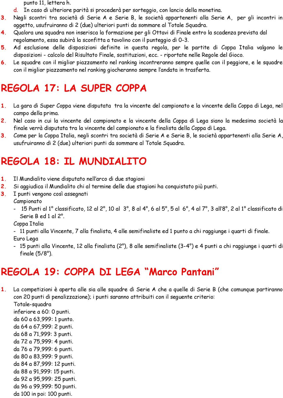 Qualora una squadra non inserisca la formazione per gli Ottavi di Finale entro la scadenza prevista dal regolamento, essa subirà la sconfitta a tavolino con il punteggio di 0-3. 5.