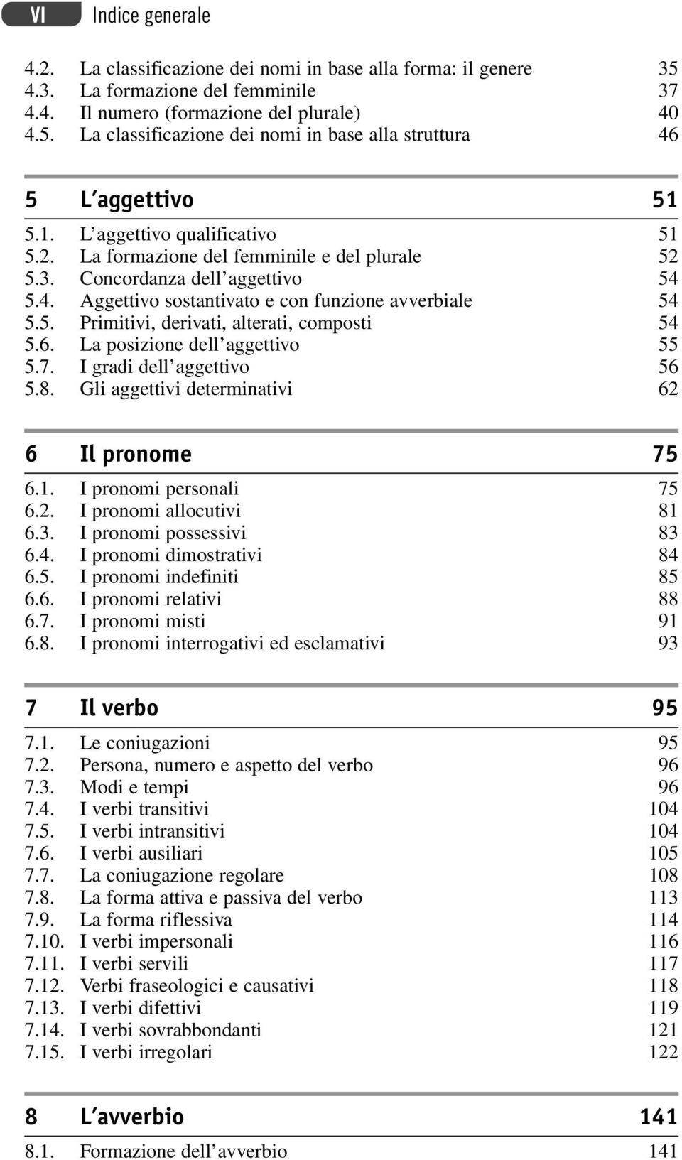 6. La posizione dell aggettivo 55 5.7. I gradi dell aggettivo 56 5.8. Gli aggettivi determinativi 62 6 Il pronome 75 6.1. I pronomi personali 75 6.2. I pronomi allocutivi 81 6.3.