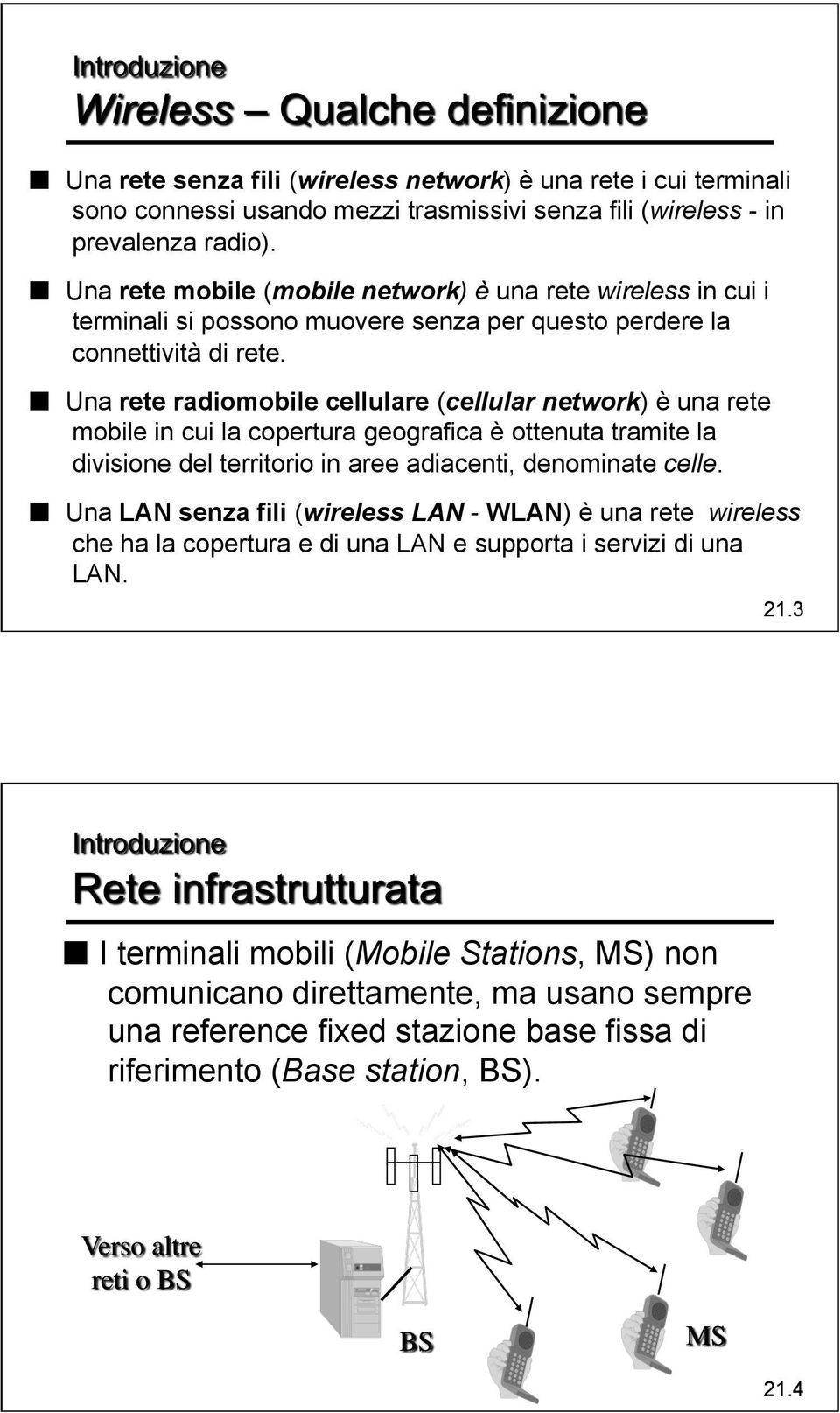 Una rete radiomobile cellulare (cellular network) è una rete mobile in cui la copertura geografica è ottenuta tramite la divisione del territorio in aree adiacenti, denominate celle.