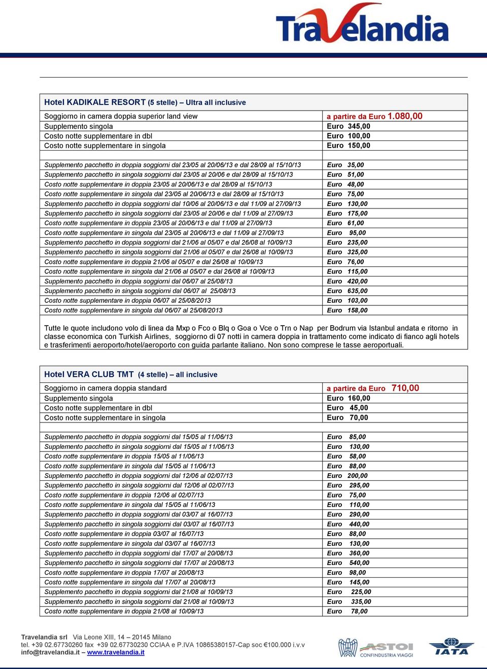 dal 28/09 al 15/10/13 Euro 35,00 Supplemento pacchetto in singola soggiorni dal 23/05 al 20/06 e dal 28/09 al 15/10/13 Euro 51,00 Costo notte supplementare in doppia 23/05 al 20/06/13 e dal 28/09 al