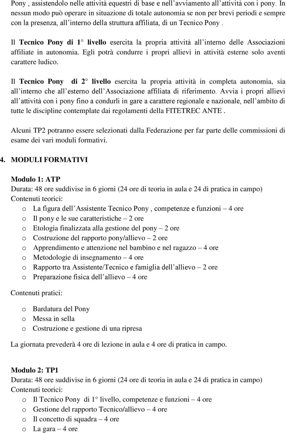 Il Tecnico Pony di 1 livello esercita la propria attività all interno delle Associazioni affiliate in autonomia. Egli potrà condurre i propri allievi in attività esterne solo aventi carattere ludico.