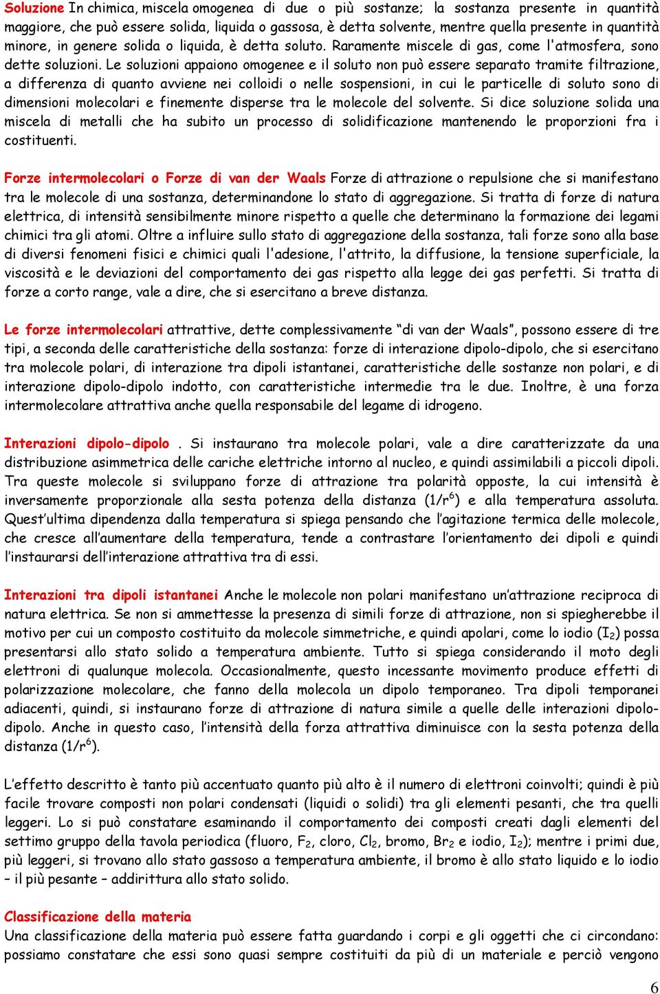 Le soluzioni appaiono omogenee e il soluto non può essere separato tramite filtrazione, a differenza di quanto avviene nei colloidi o nelle sospensioni, in cui le particelle di soluto sono di