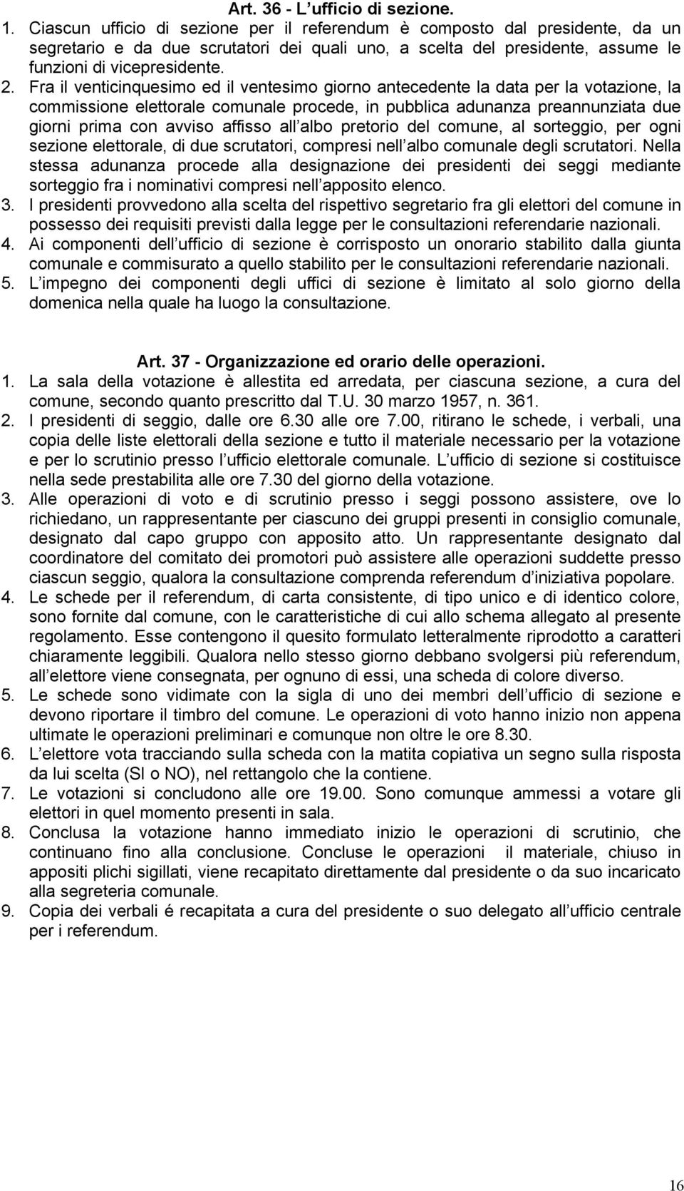 Fra il venticinquesimo ed il ventesimo giorno antecedente la data per la votazione, la commissione elettorale comunale procede, in pubblica adunanza preannunziata due giorni prima con avviso affisso