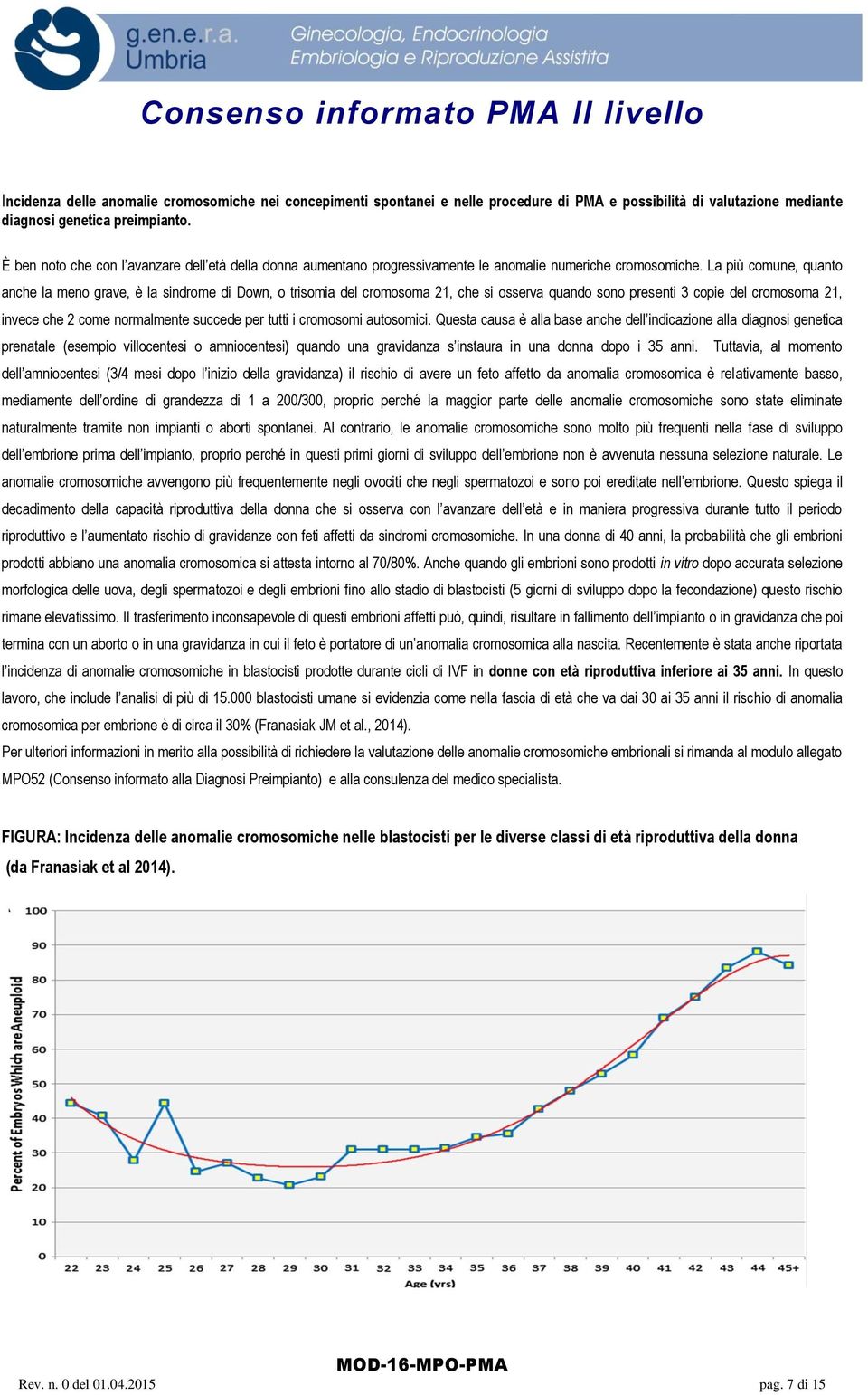 La più comune, quanto anche la meno grave, è la sindrome di Down, o trisomia del cromosoma 21, che si osserva quando sono presenti 3 copie del cromosoma 21, invece che 2 come normalmente succede per