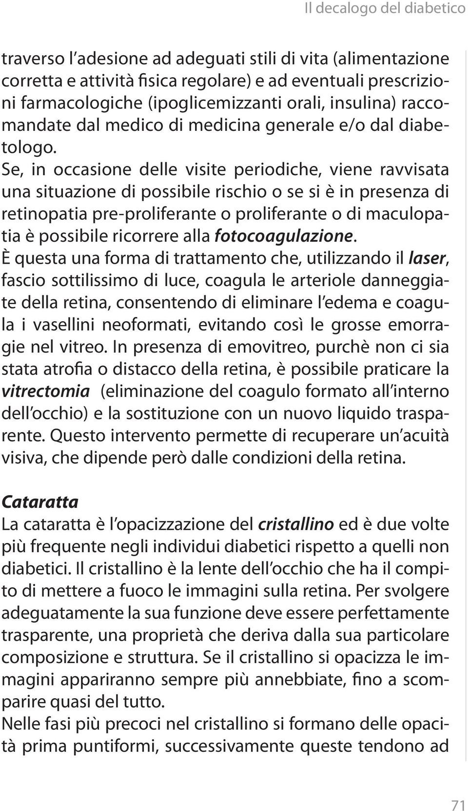 Se, in occasione delle visite periodiche, viene ravvisata una situazione di possibile rischio o se si è in presenza di retinopatia pre-proliferante o proliferante o di maculopatia è possibile