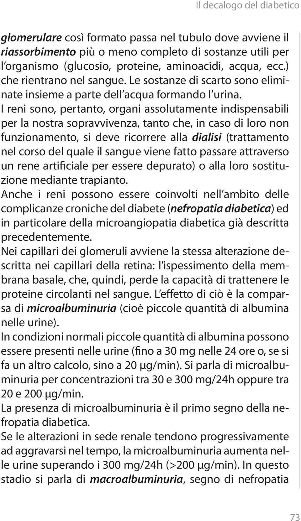 I reni sono, pertanto, organi assolutamente indispensabili per la nostra sopravvivenza, tanto che, in caso di loro non funzionamento, si deve ricorrere alla dialisi (trattamento nel corso del quale