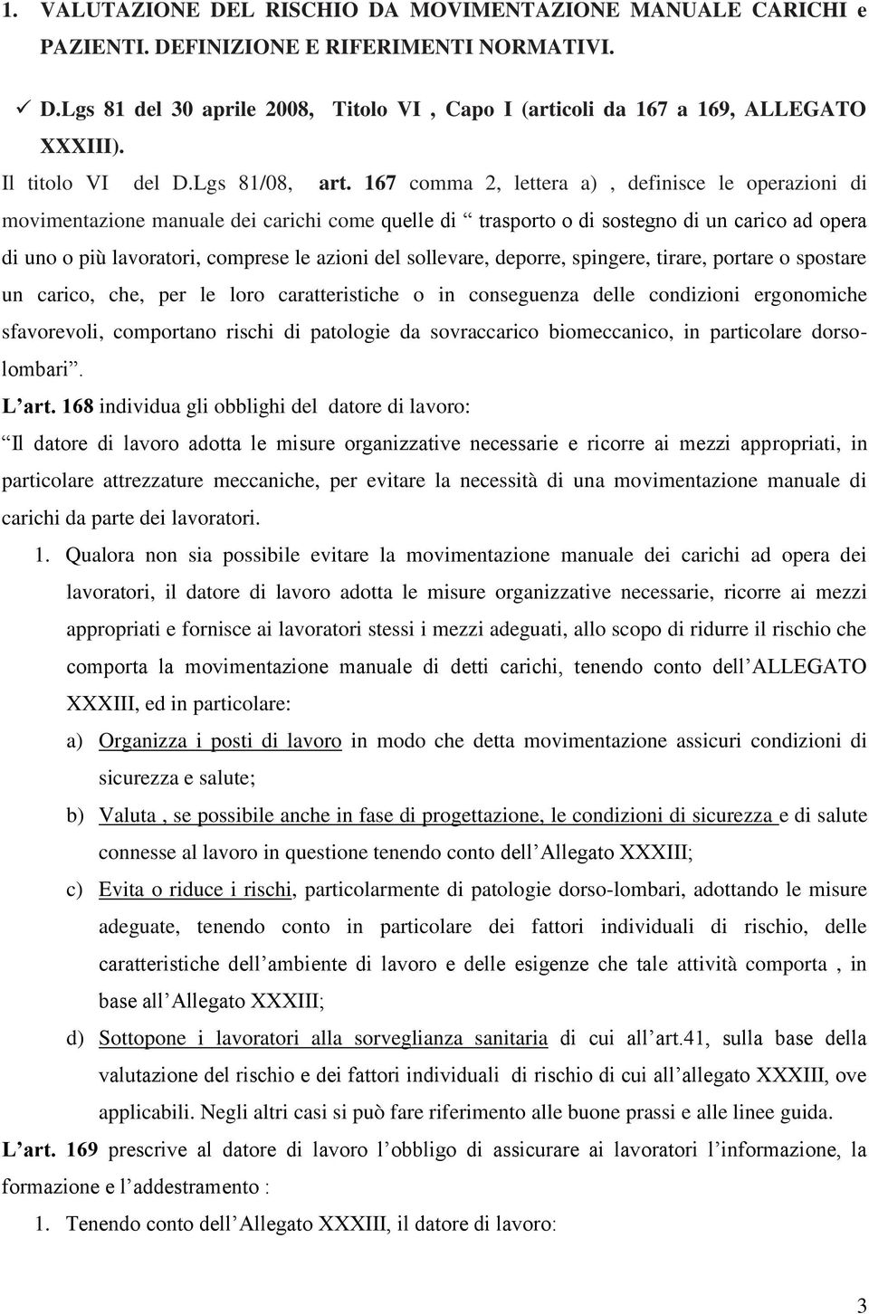 167 comma 2, lettera a), definisce le operazioni di movimentazione manuale dei carichi come quelle di trasporto o di sostegno di un carico ad opera di uno o più lavoratori, comprese le azioni del