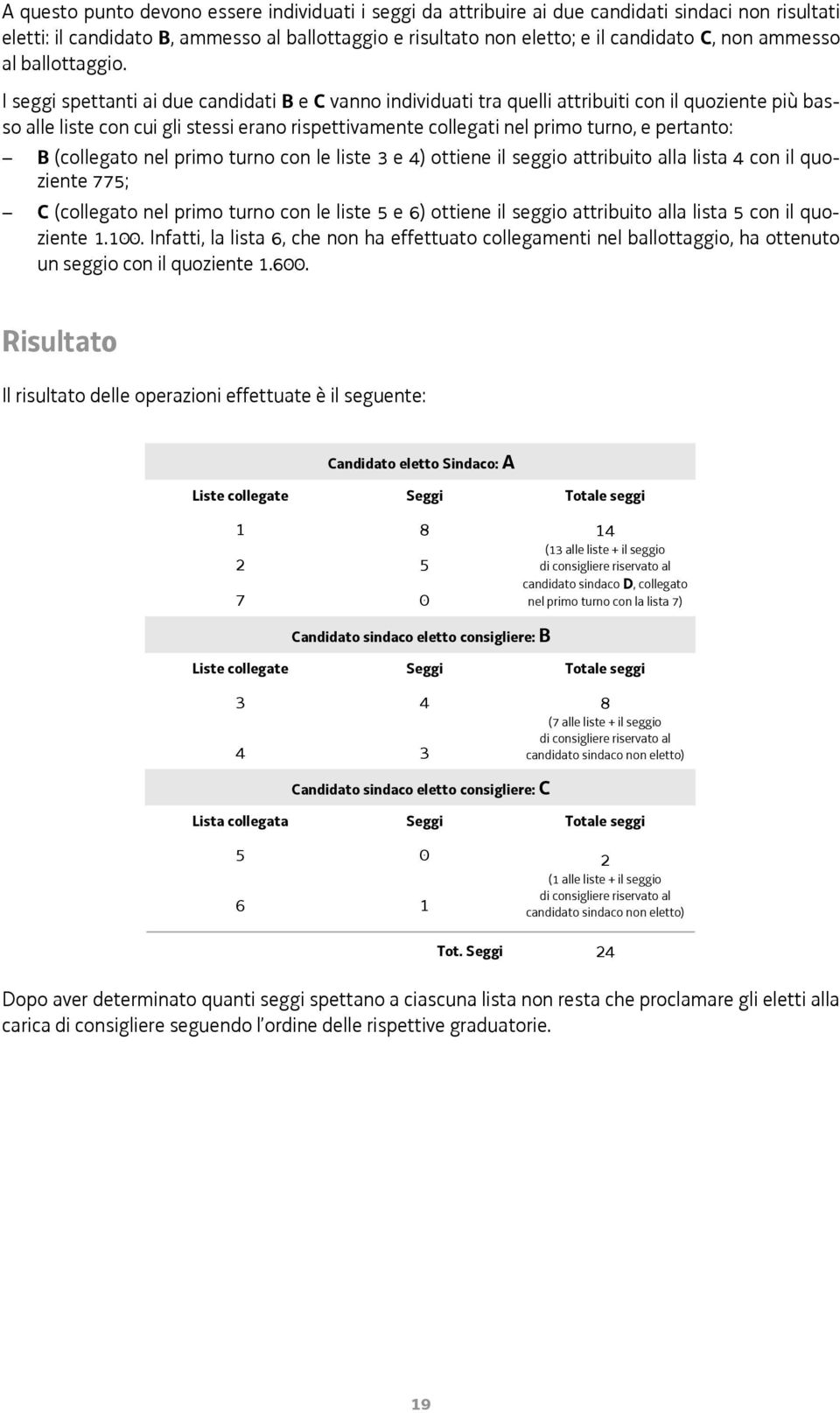 I seggi spettanti ai due candidati B e C vanno individuati tra quelli attribuiti con il quoziente più basso alle liste con cui gli stessi erano rispettivamente collegati nel primo turno, e pertanto: