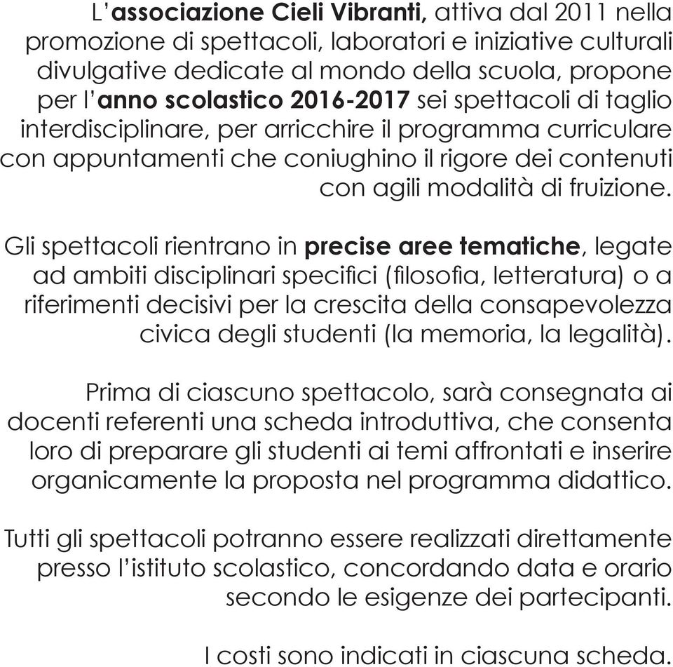 Gli spettacoli rientrano in precise aree tematiche, legate ad ambiti disciplinari specifici (filosofia, letteratura) o a riferimenti decisivi per la crescita della consapevolezza civica degli