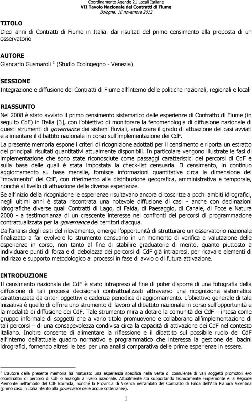 sistematico delle esperienze di Contratto di Fiume (in seguito CdF) in Italia [3], con l obiettivo di monitorare la fenomenologia di diffusione nazionale di questi strumenti di governance dei sistemi