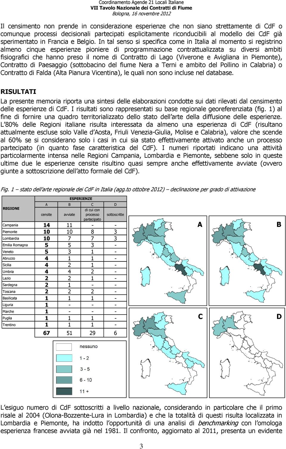 In tal senso si specifica come in Italia al momento si registrino almeno cinque esperienze pioniere di programmazione contrattualizzata su diversi ambiti fisiografici che hanno preso il nome di