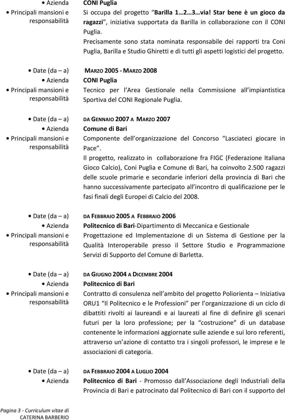 Date (da a) MARZO 2005 - MARZO 2008 Azienda CONI Puglia Tecnico per l Area Gestionale nella Commissione all impiantistica Sportiva del CONI Regionale Puglia.