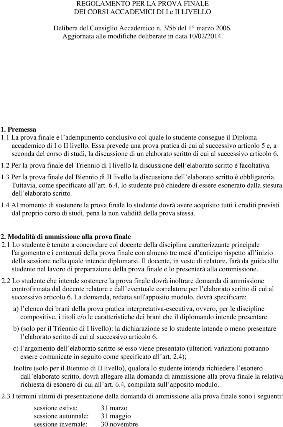 Essa prevede una prova pratica di cui al successivo articolo 5 e, a seconda del corso di studi, la discussione di un elaborato scritto di cui al successivo articolo 6. 1.