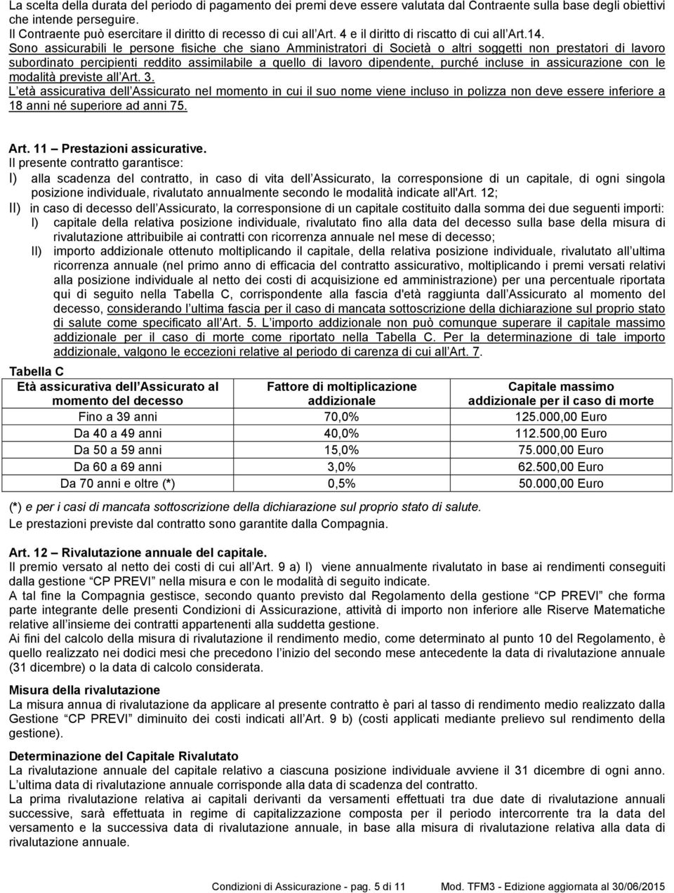 Sono assicurabili le persone fisiche che siano Amministratori di Società o altri soggetti non prestatori di lavoro subordinato percipienti reddito assimilabile a quello di lavoro dipendente, purché