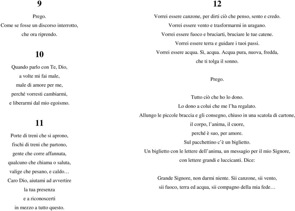 riconoscerti in mezzo a tutto questo. 12 Vorrei essere canzone, per dirti ciò che penso, sento e credo. Vorrei essere vento e trasformarmi in uragano.