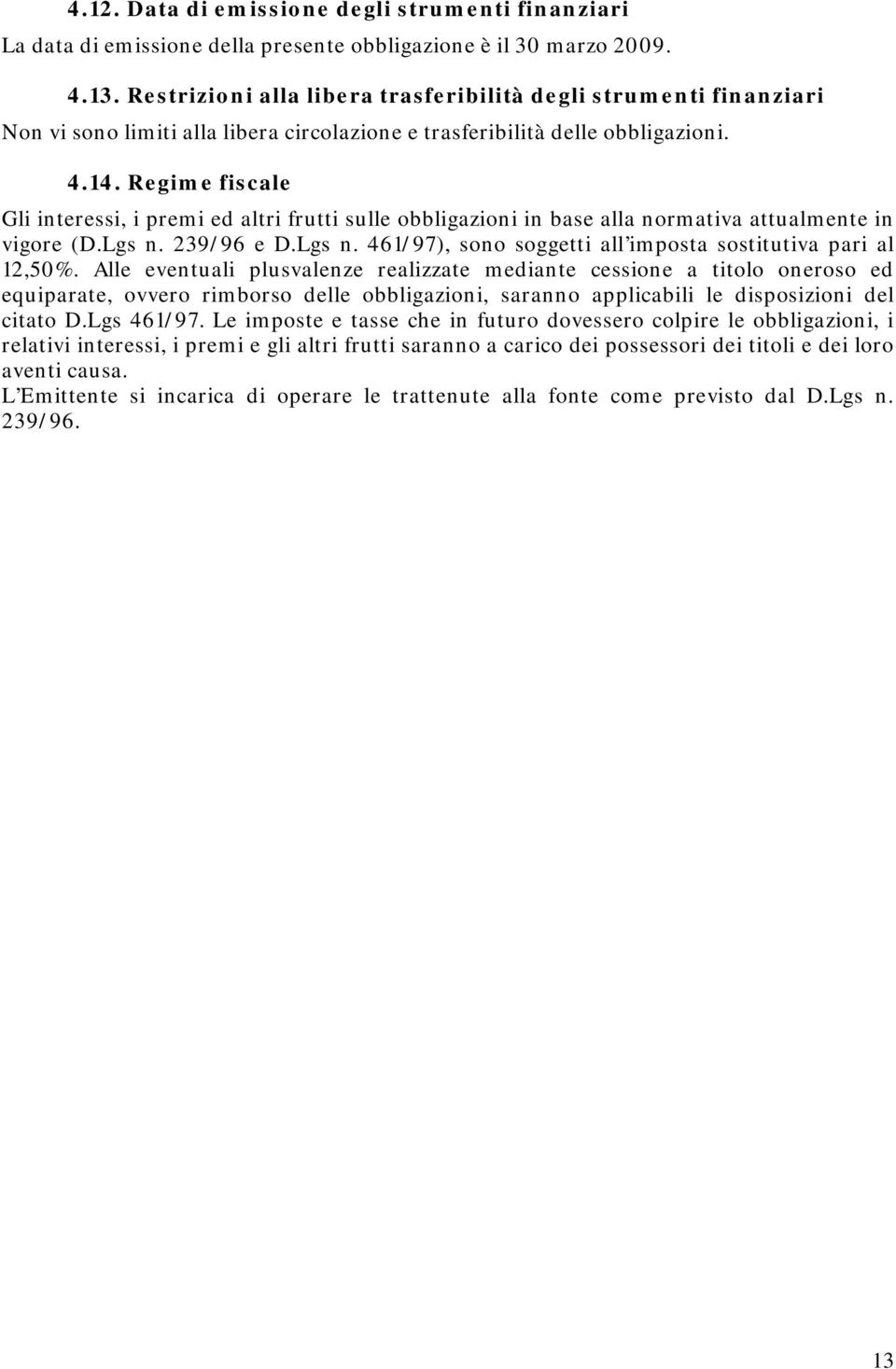 Regime fiscale Gli interessi, i premi ed altri frutti sulle obbligazioni in base alla normativa attualmente in vigore (D.Lgs n. 239/96 e D.Lgs n. 461/97), sono soggetti all imposta sostitutiva pari al 12,50%.