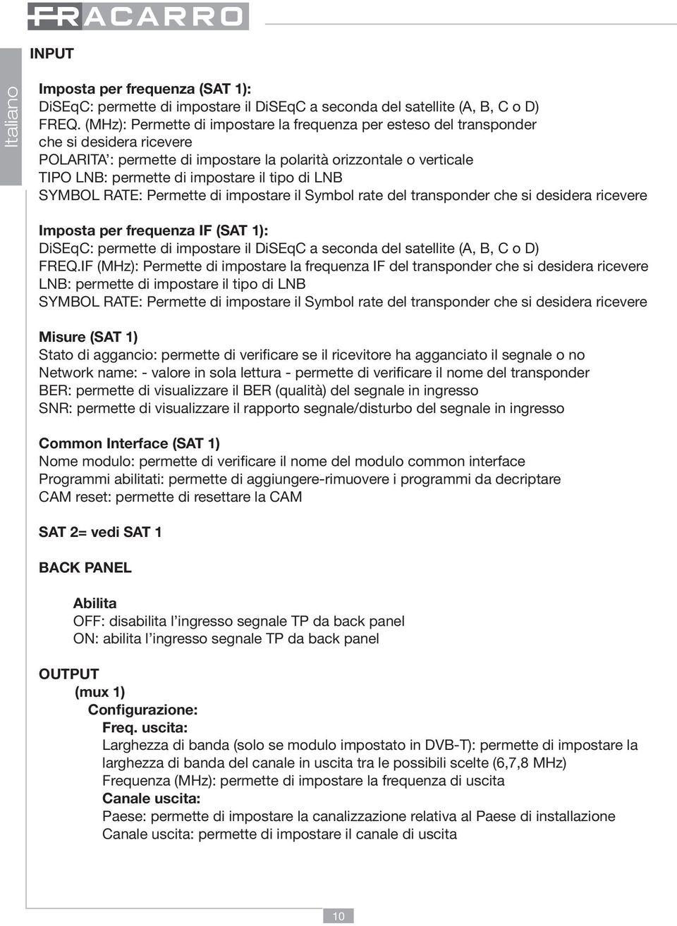 tipo di LNB SYMBOL RATE: Permette di impostare il Symbol rate del transponder che si desidera ricevere Imposta per frequenza IF (SAT 1): DiSEqC: permette di impostare il DiSEqC a seconda del