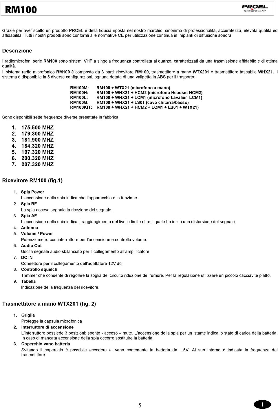 Descrizione I radiomicrofoni serie RM100 sono sistemi VHF a singola frequenza controllata al quarzo, caratterizzati da una trasmissione affidabile e di ottima qualità.