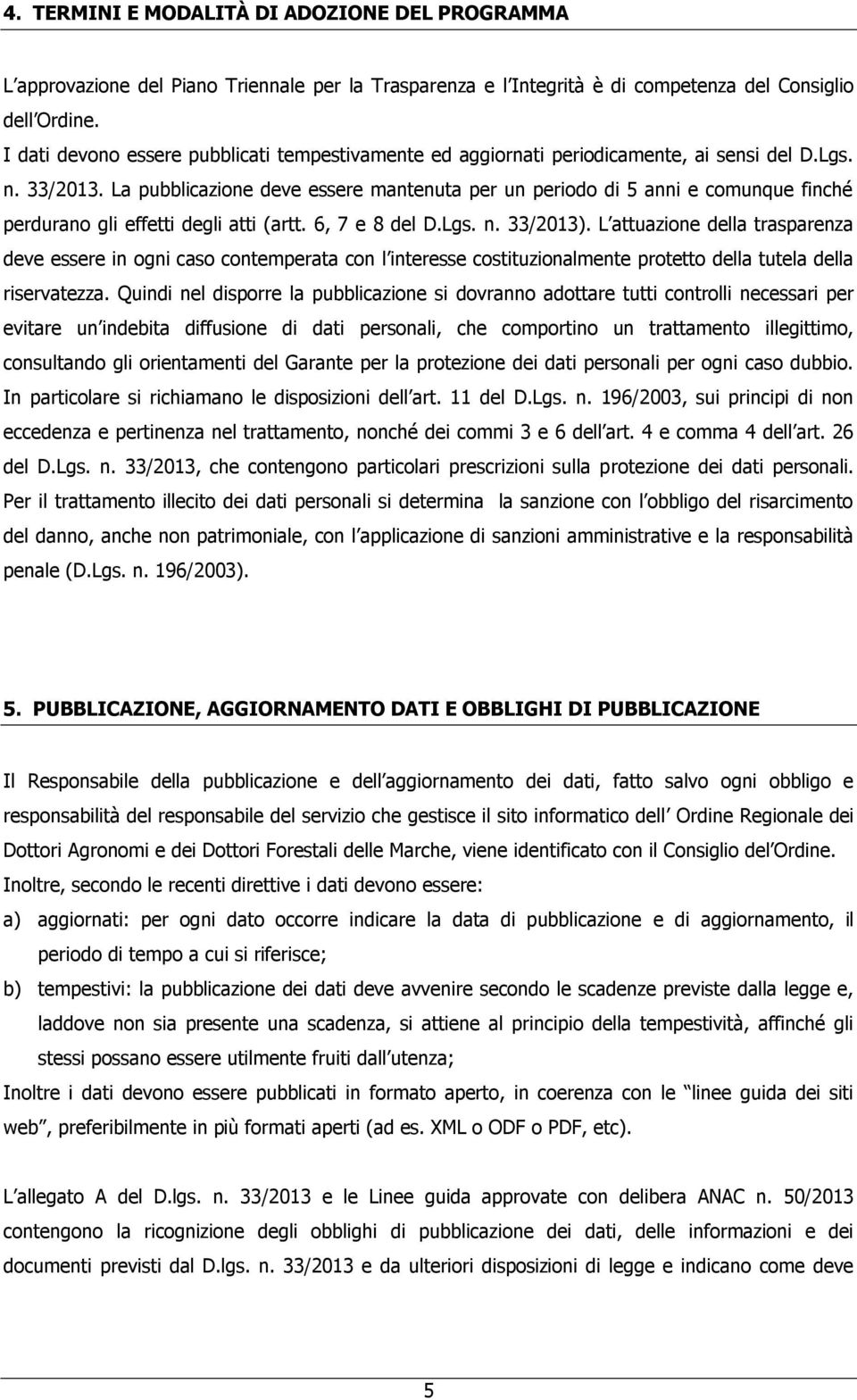 La pubblicazione deve essere mantenuta per un periodo di 5 anni e comunque finché perdurano gli effetti degli atti (artt. 6, 7 e 8 del D.Lgs. n. 33/2013).