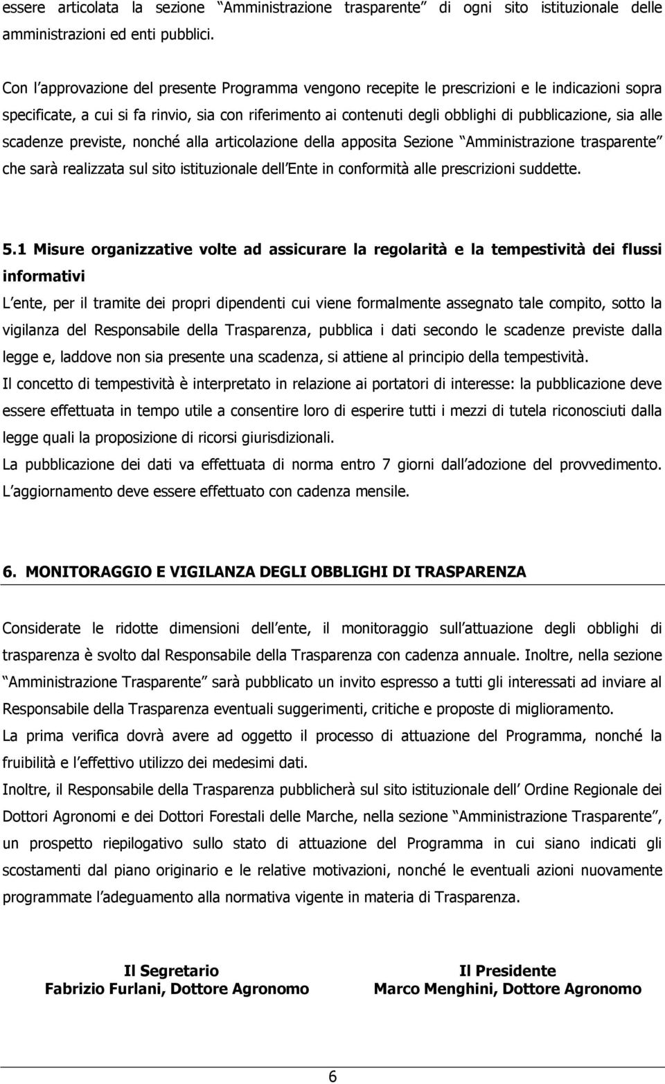 sia alle scadenze previste, nonché alla articolazione della apposita Sezione Amministrazione trasparente che sarà realizzata sul sito istituzionale dell Ente in conformità alle prescrizioni suddette.