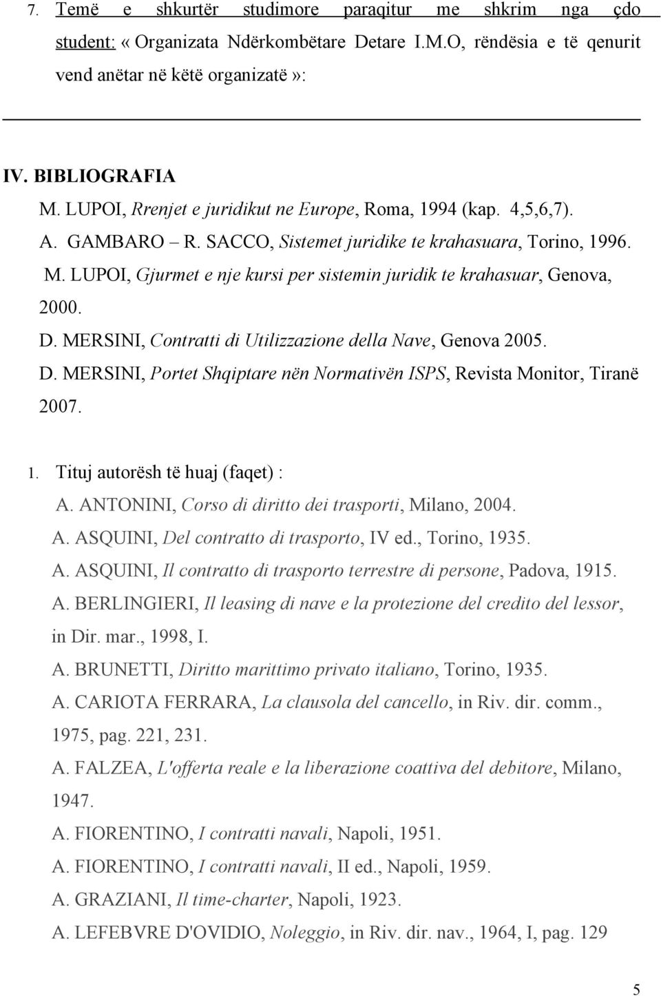 LUPOI, Gjurmet e nje kursi per sistemin juridik te krahasuar, Genova, 2000. D. MERSINI, Contratti di Utilizzazione della Nave, Genova 2005. D. MERSINI, Portet Shqiptare nën Normativën ISPS, Revista Monitor, Tiranë 2007.