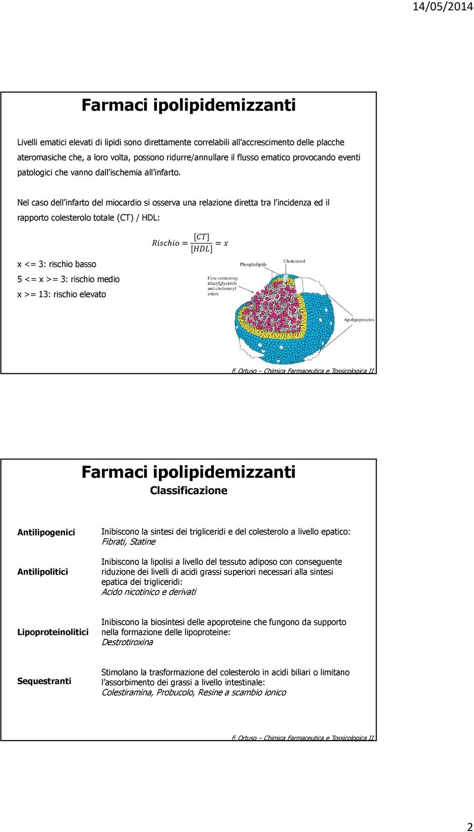 Nel caso dell infarto del miocardio si osserva una relazione diretta tra l incidenza ed il rapporto colesterolo totale (CT) / HDL: x <= 3: rischio basso 5 <= x >= 3: rischio medio x >= 13: rischio