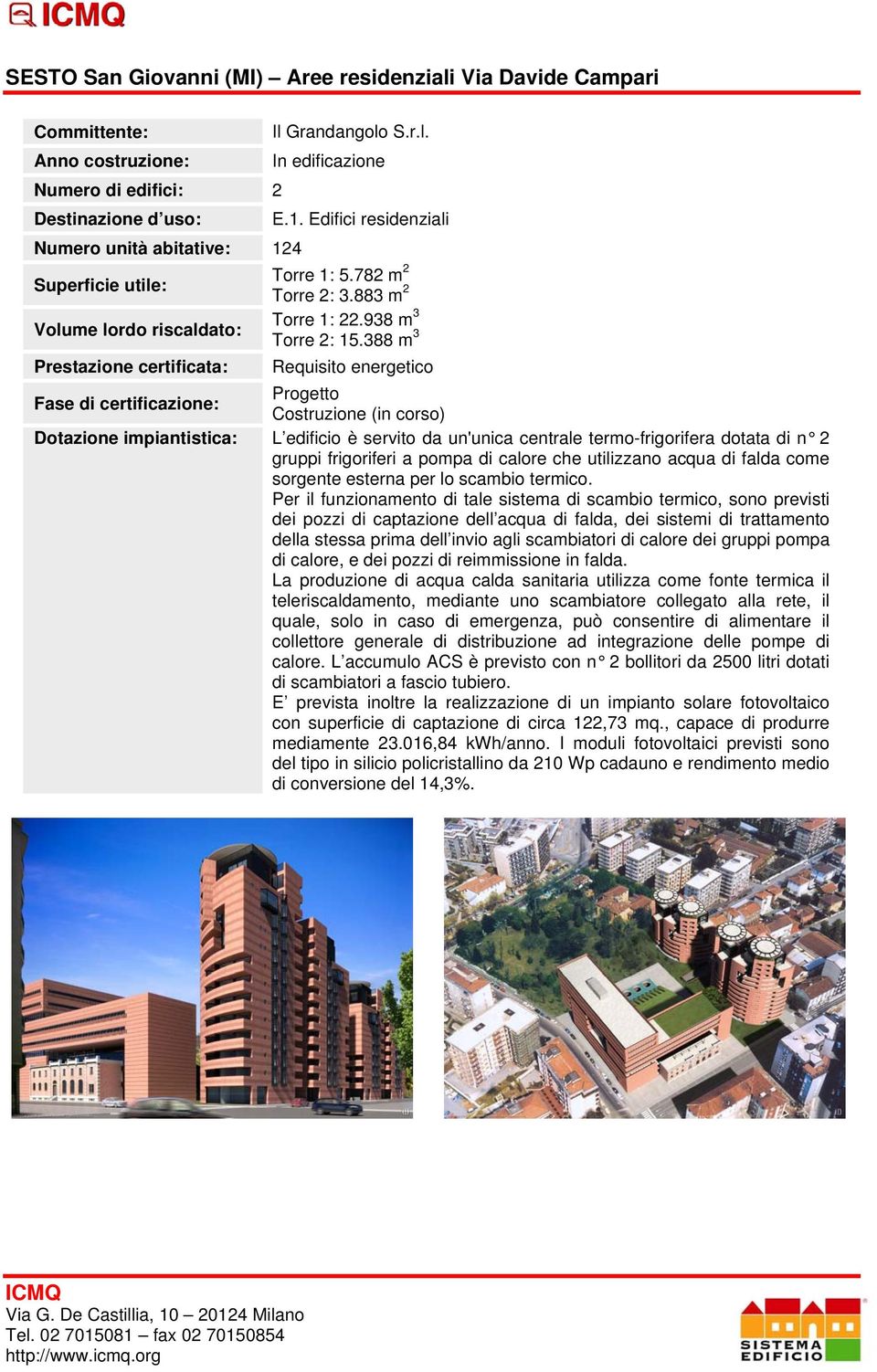 388 m 3 Requisito energetico Progetto Costruzione (in corso) L edificio è servito da un'unica centrale termo-frigorifera dotata di n 2 gruppi frigoriferi a pompa di calore che utilizzano acqua di