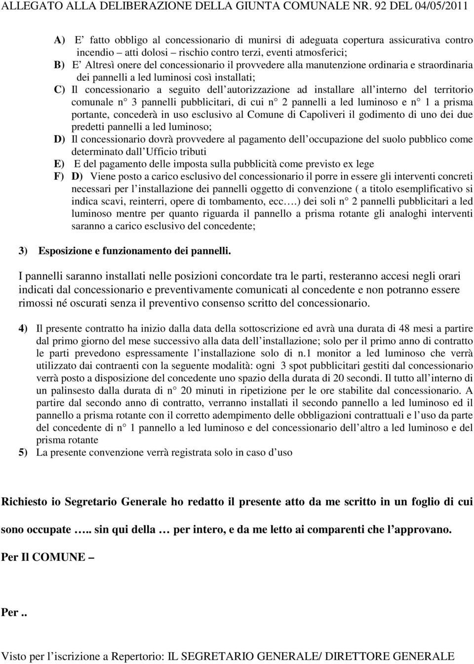 concessionario il provvedere alla manutenzione ordinaria e straordinaria dei pannelli a led luminosi così installati; C) Il concessionario a seguito dell autorizzazione ad installare all interno del