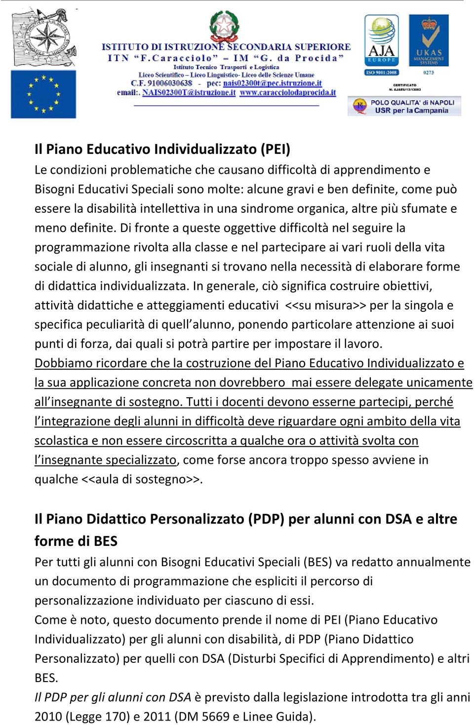 Di fronte a queste oggettive difficoltà nel seguire la programmazione rivolta alla classe e nel partecipare ai vari ruoli della vita sociale di alunno, gli insegnanti si trovano nella necessità di