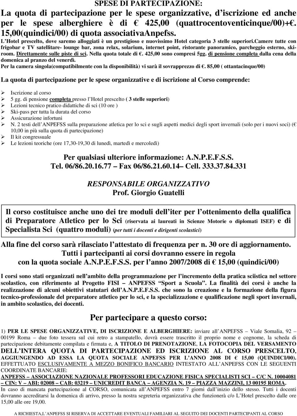 camere tutte con frigobar e TV satellitare- lounge bar, zona relax, solarium, internet point, ristorante panoramico, parcheggio esterno, skiroom. Direttamente sulle piste di sci.