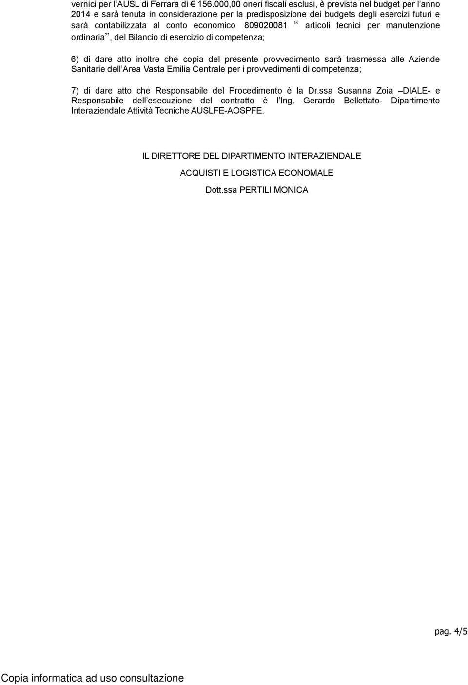 809020081 articoli tecnici per manutenzione ordinaria, del Bilancio di esercizio di competenza; 6) di dare atto inoltre che copia del presente provvedimento sarà trasmessa alle Aziende Sanitarie dell