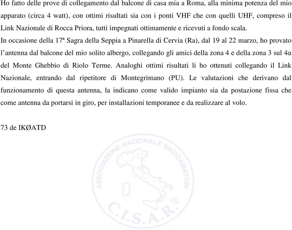 In occasione della 17ª Sagra della Seppia a Pinarella di Cervia (Ra), dal 19 al 22 marzo, ho provato l antenna dal balcone del mio solito albergo, collegando gli amici della zona 4 e della zona 3 sul